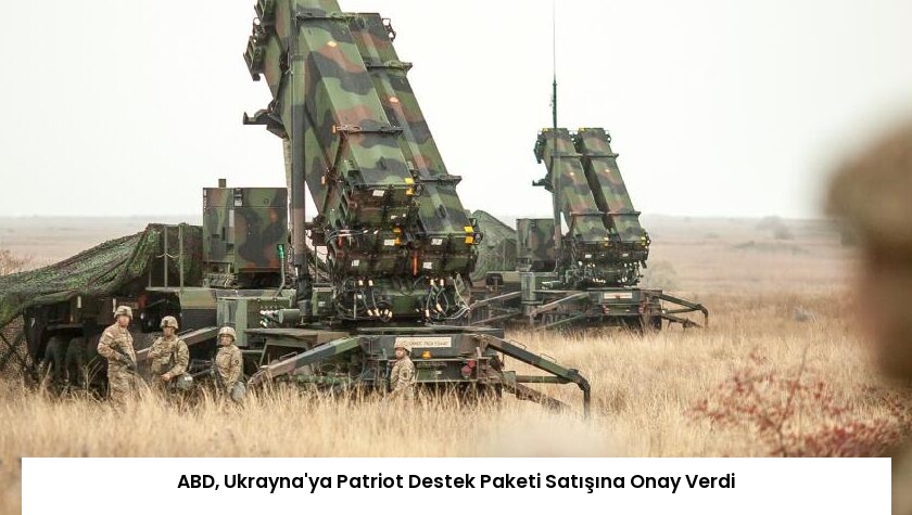 ABD, Ukrayna’ya Patriot Destek Paketi Satışına Onay Verdi