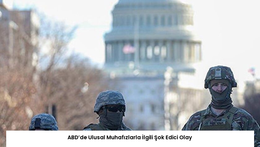 ABD’de Ulusal Muhafızlarla İlgili Şok Edici Olay