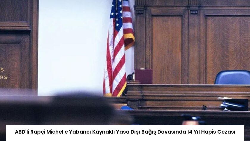 ABD’li Rapçi Michel’e Yabancı Kaynaklı Yasa Dışı Bağış Davasında 14 Yıl Hapis Cezası