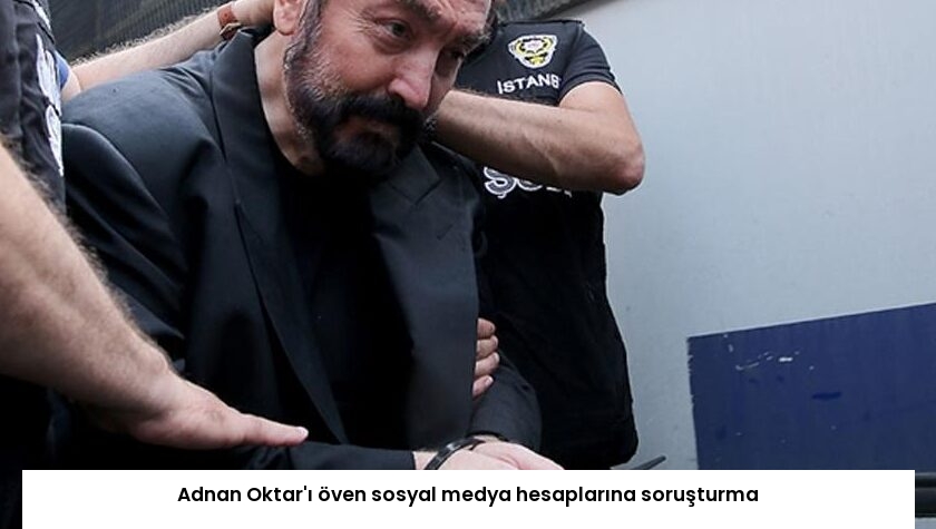 Adnan Oktar’ı öven sosyal medya hesaplarına soruşturma