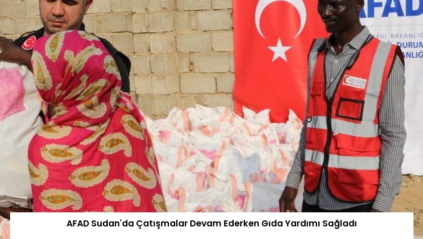 AFAD Sudan’da Çatışmalar Devam Ederken Gıda Yardımı Sağladı