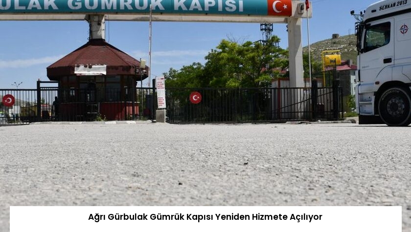 Ağrı Gürbulak Gümrük Kapısı Yeniden Hizmete Açılıyor