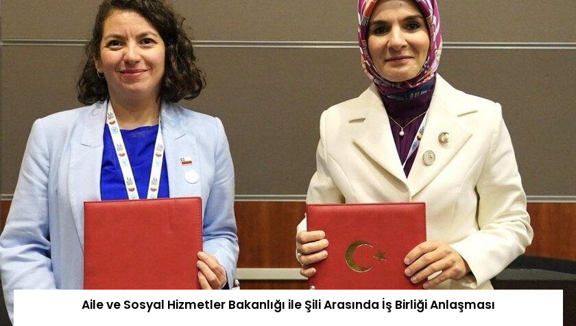 Aile ve Sosyal Hizmetler Bakanlığı ile Şili Arasında İş Birliği Anlaşması