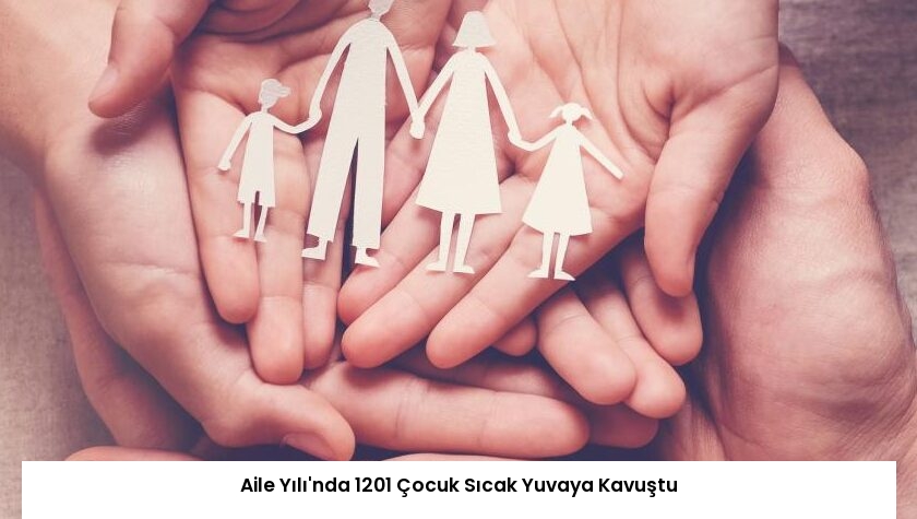 Aile Yılı’nda 1201 Çocuk Sıcak Yuvaya Kavuştu
