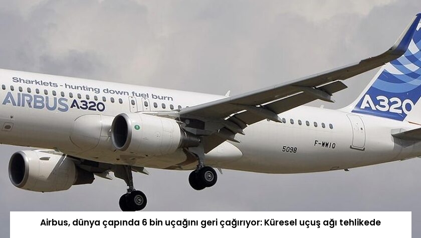 Airbus, dünya çapında 6 bin uçağını geri çağırıyor: Küresel uçuş ağı tehlikede