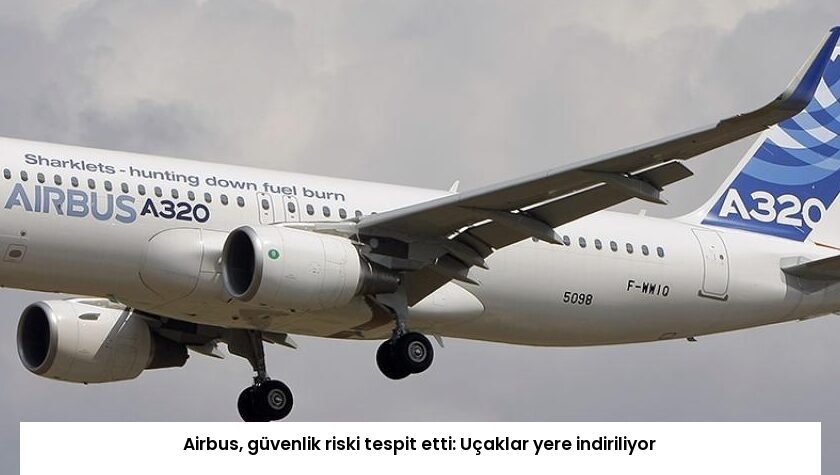Airbus, güvenlik riski tespit etti: Uçaklar yere indiriliyor