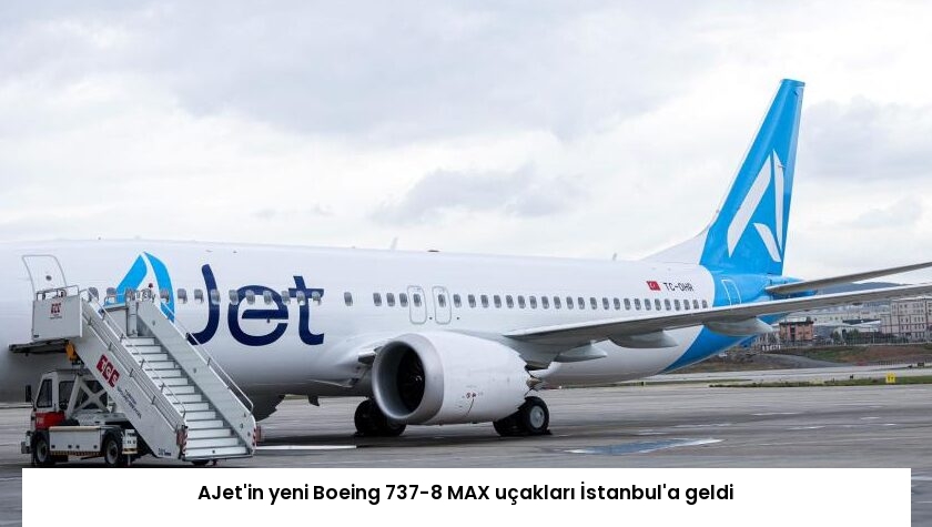 AJet’in yeni Boeing 737-8 MAX uçakları İstanbul’a geldi