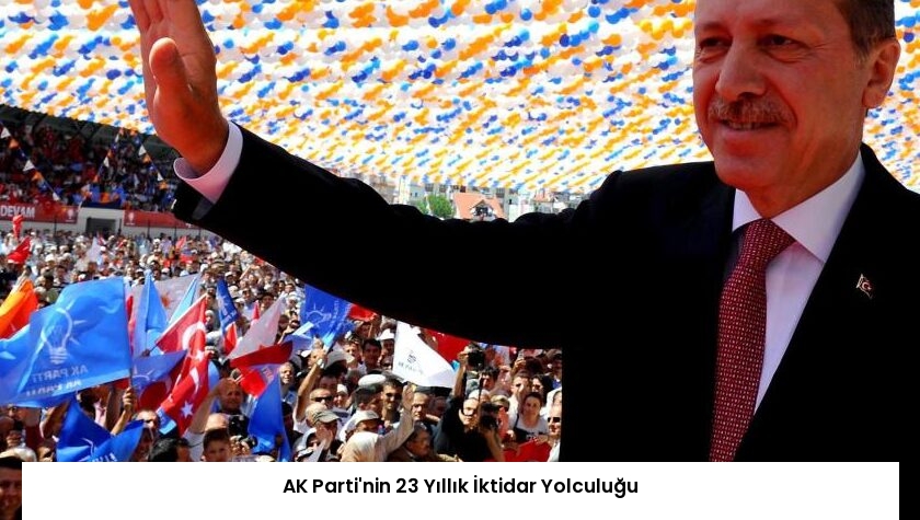AK Parti’nin 23 Yıllık İktidar Yolculuğu