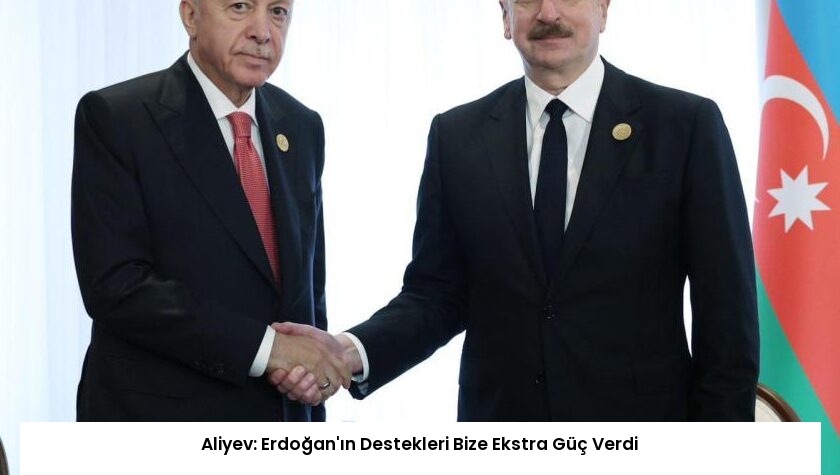 Aliyev: Erdoğan’ın Destekleri Bize Ekstra Güç Verdi