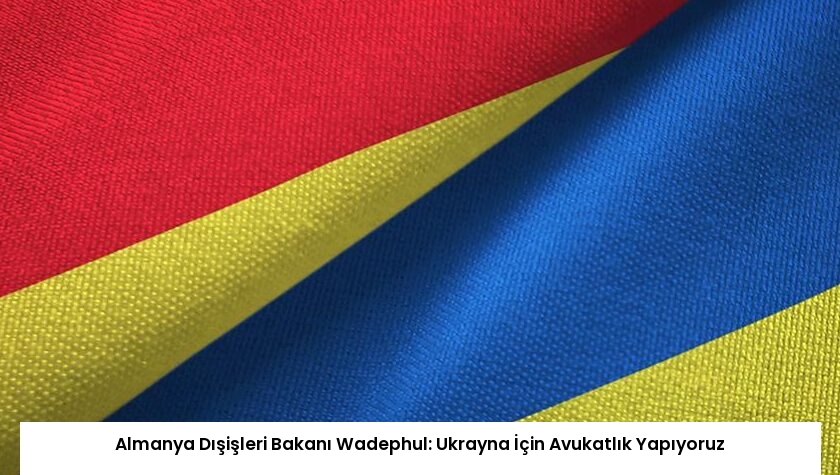 Almanya Dışişleri Bakanı Wadephul: Ukrayna İçin Avukatlık Yapıyoruz