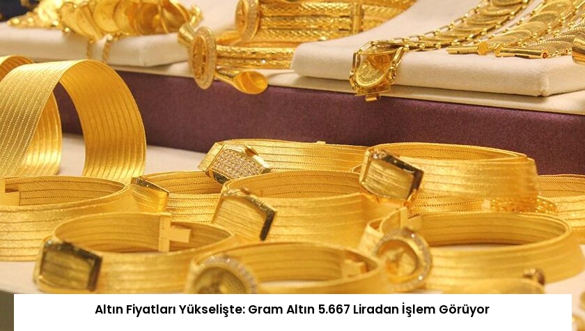 Altın Fiyatları Yükselişte: Gram Altın 5.667 Liradan İşlem Görüyor