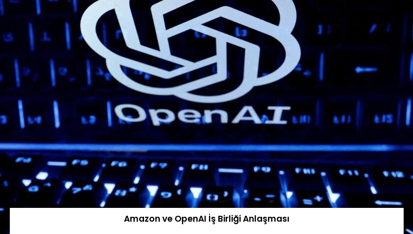 Amazon ve OpenAI İş Birliği Anlaşması