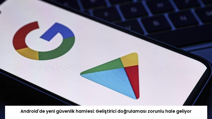 Android’de yeni güvenlik hamlesi: Geliştirici doğrulaması zorunlu hale geliyor