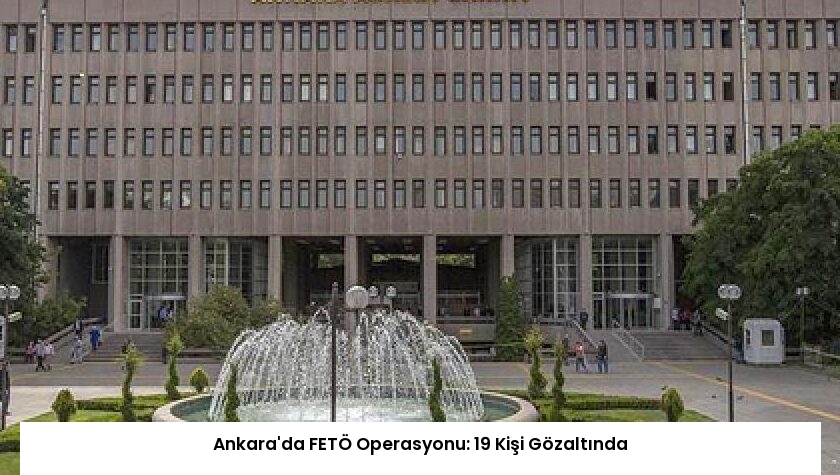 Ankara’da FETÖ Operasyonu: 19 Kişi Gözaltında