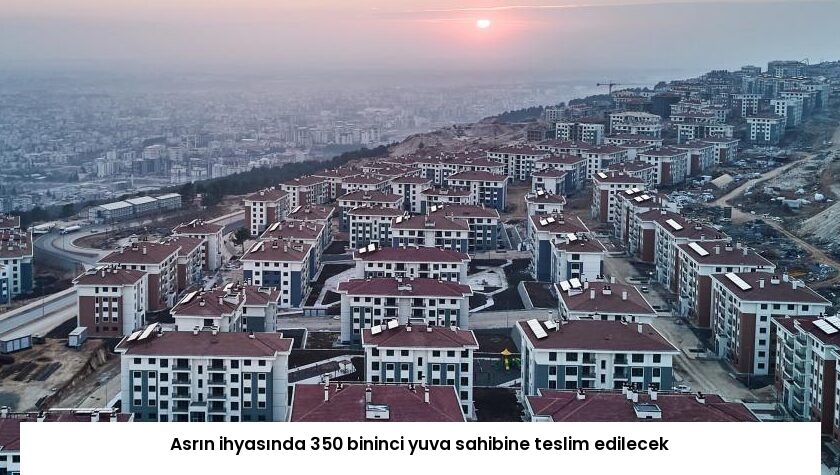 Asrın ihyasında 350 bininci yuva sahibine teslim edilecek