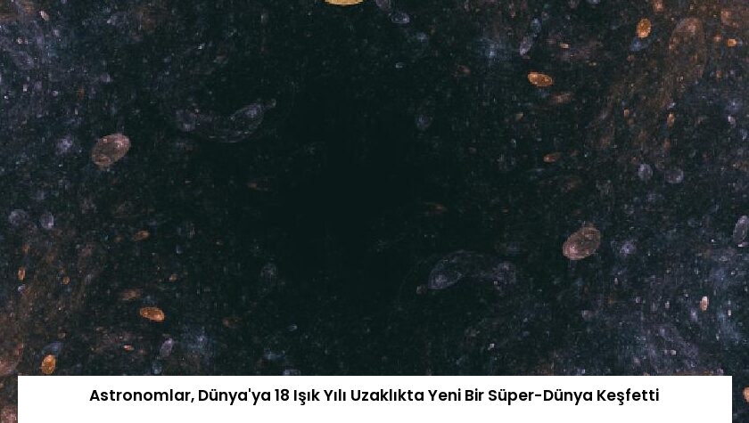 Astronomlar, Dünya’ya 18 Işık Yılı Uzaklıkta Yeni Bir Süper-Dünya Keşfetti