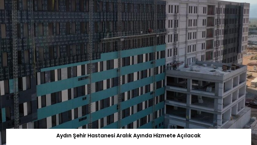 Aydın Şehir Hastanesi Aralık Ayında Hizmete Açılacak