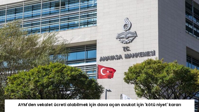 AYM’den vekalet ücreti alabilmek için dava açan avukat için ‘kötü niyet’ kararı