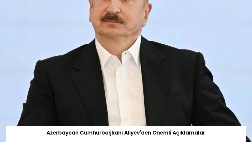 Azerbaycan Cumhurbaşkanı Aliyev’den Önemli Açıklamalar