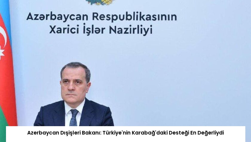 Azerbaycan Dışişleri Bakanı: Türkiye’nin Karabağ’daki Desteği En Değerliydi
