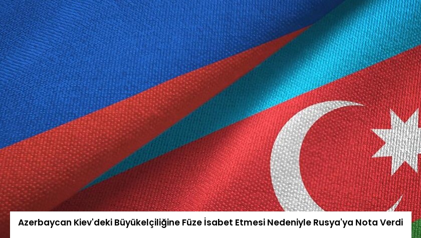 Azerbaycan Kiev’deki Büyükelçiliğine Füze İsabet Etmesi Nedeniyle Rusya’ya Nota Verdi