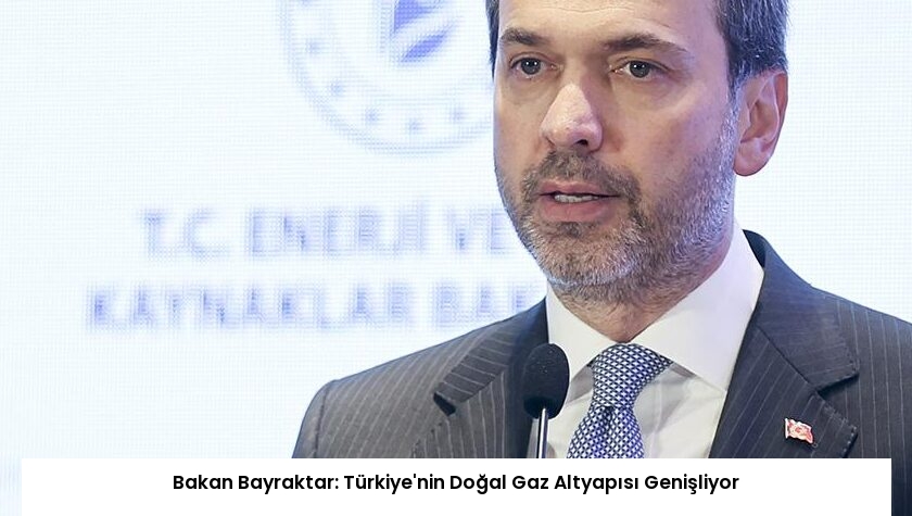 Bakan Bayraktar: Türkiye’nin Doğal Gaz Altyapısı Genişliyor
