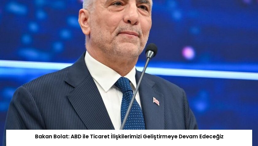 Bakan Bolat: ABD ile Ticaret İlişkilerimizi Geliştirmeye Devam Edeceğiz