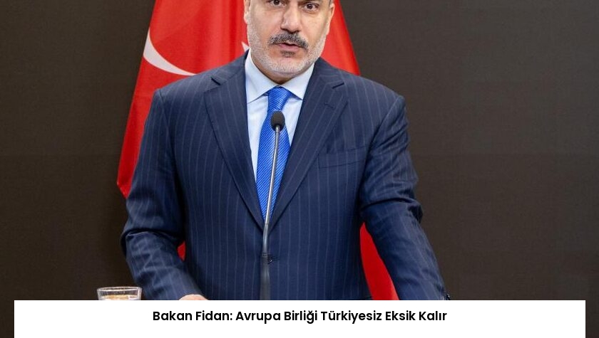 Bakan Fidan: Avrupa Birliği Türkiyesiz Eksik Kalır