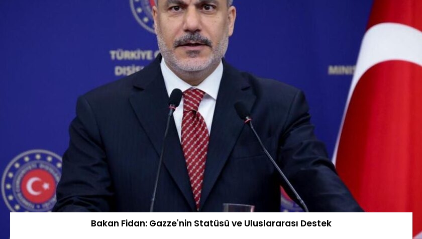 Bakan Fidan: Gazze’nin Statüsü ve Uluslararası Destek