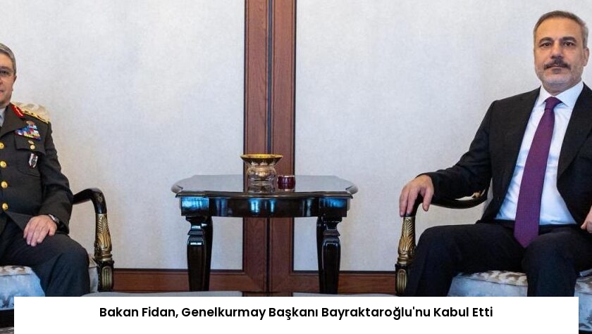 Bakan Fidan, Genelkurmay Başkanı Bayraktaroğlu’nu Kabul Etti