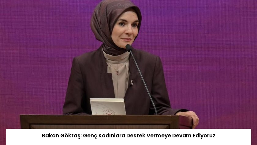 Bakan Göktaş: Genç Kadınlara Destek Vermeye Devam Ediyoruz