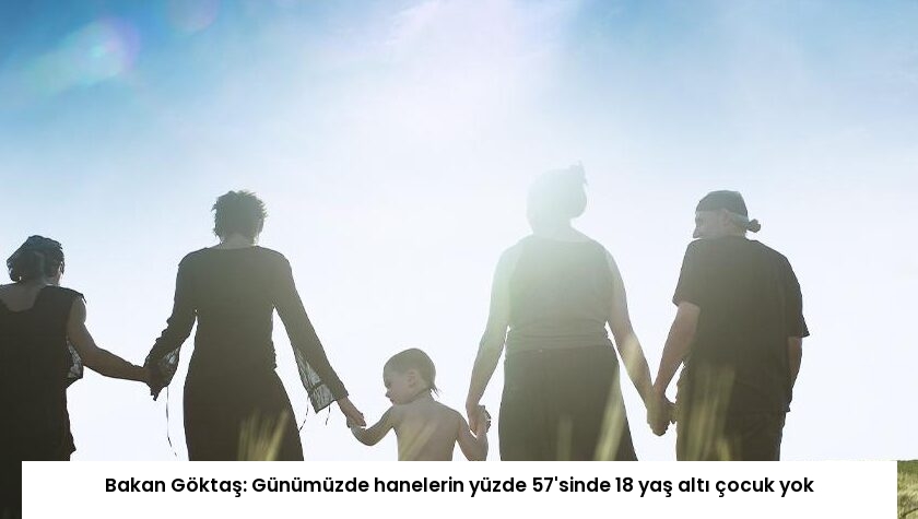 Bakan Göktaş: Günümüzde hanelerin yüzde 57’sinde 18 yaş altı çocuk yok