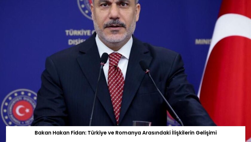 Bakan Hakan Fidan: Türkiye ve Romanya Arasındaki İlişkilerin Gelişimi