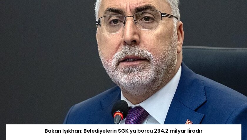 Bakan Işıkhan: Belediyelerin SGK’ya borcu 234,2 milyar liradır