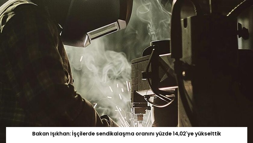 Bakan Işıkhan: İşçilerde sendikalaşma oranını yüzde 14,02’ye yükselttik