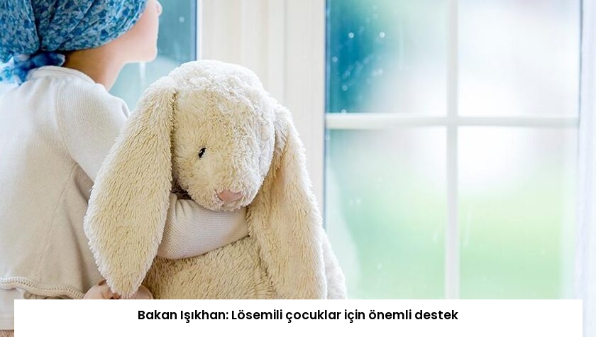 Bakan Işıkhan: Lösemili çocuklar için önemli destek