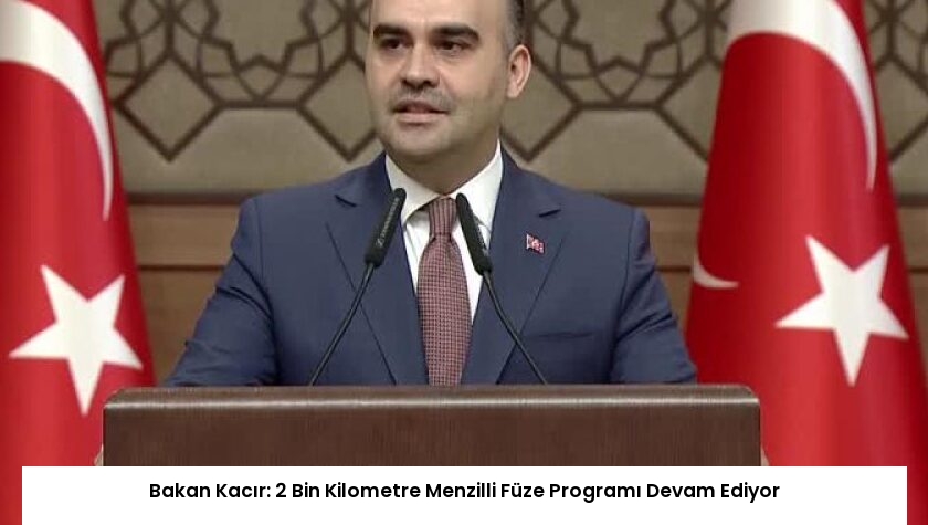 Bakan Kacır: 2 Bin Kilometre Menzilli Füze Programı Devam Ediyor