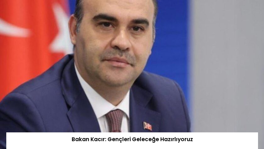 Bakan Kacır: Gençleri Geleceğe Hazırlıyoruz