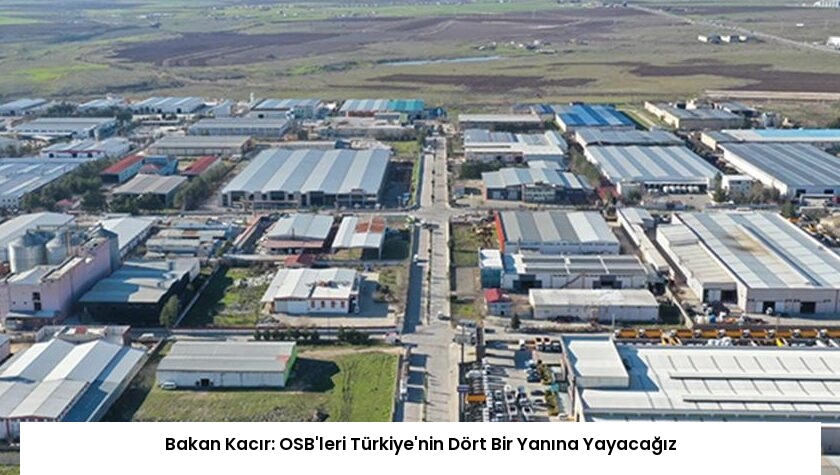 Bakan Kacır: OSB’leri Türkiye’nin Dört Bir Yanına Yayacağız