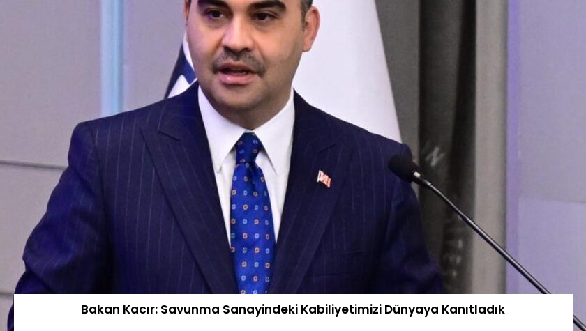 Bakan Kacır: Savunma Sanayindeki Kabiliyetimizi Dünyaya Kanıtladık