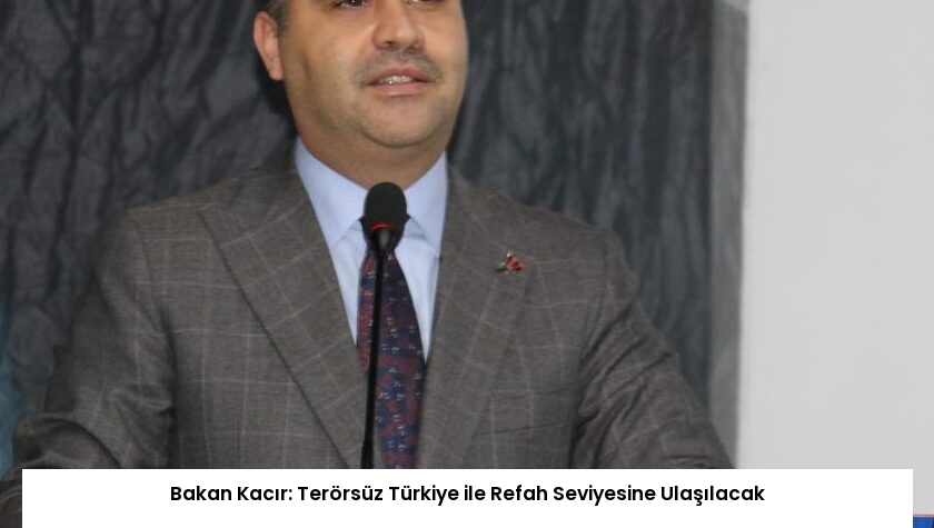 Bakan Kacır: Terörsüz Türkiye ile Refah Seviyesine Ulaşılacak