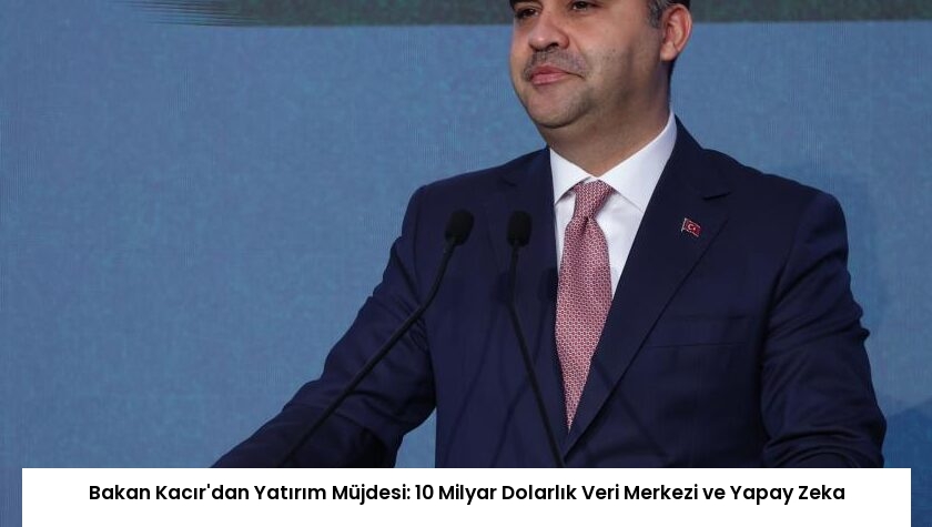 Bakan Kacır'dan Yatırım Müjdesi: 10 Milyar Dolarlık Veri Merkezi ve Yapay Zeka