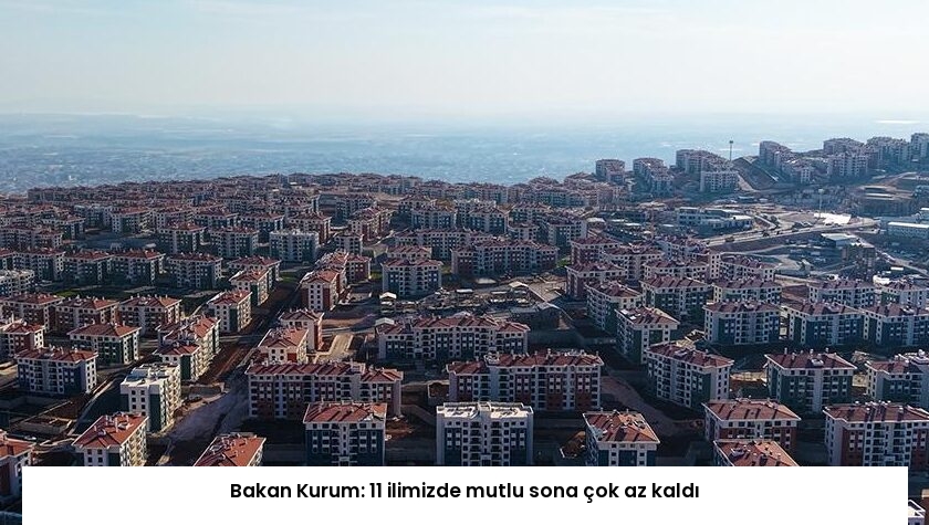 Bakan Kurum: 11 ilimizde mutlu sona çok az kaldı