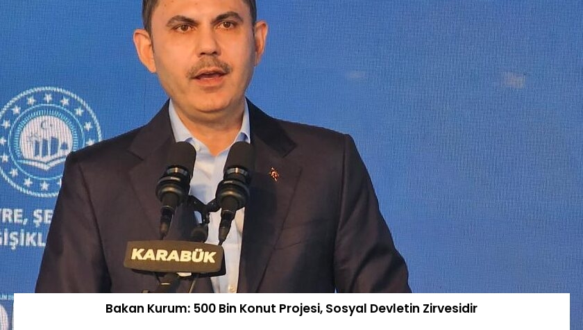 Bakan Kurum: 500 Bin Konut Projesi, Sosyal Devletin Zirvesidir