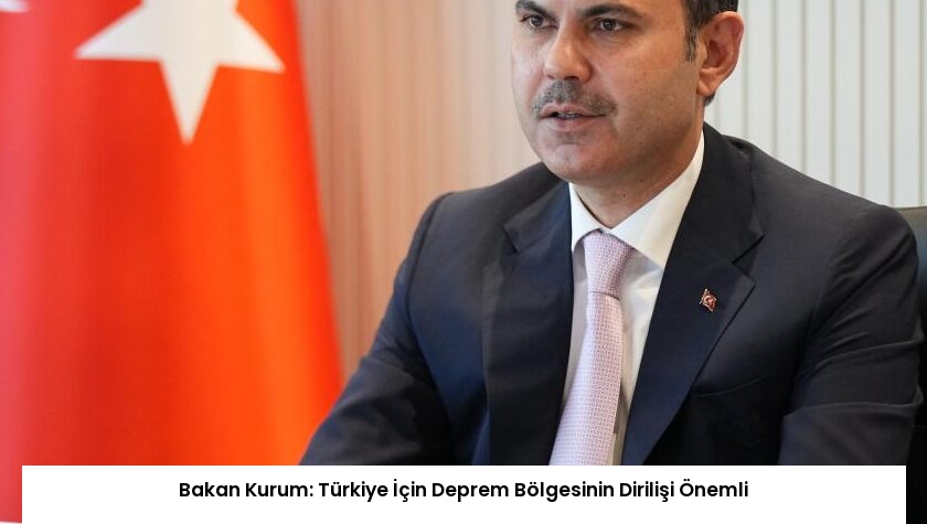 Bakan Kurum: Türkiye İçin Deprem Bölgesinin Dirilişi Önemli
