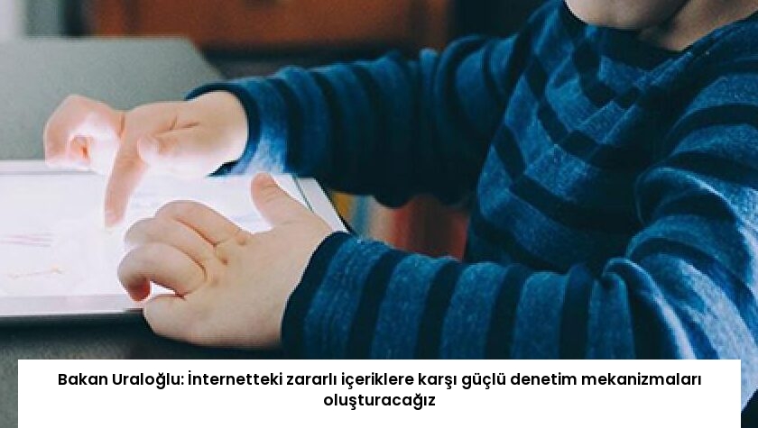 Bakan Uraloğlu: İnternetteki zararlı içeriklere karşı güçlü denetim mekanizmaları oluşturacağız