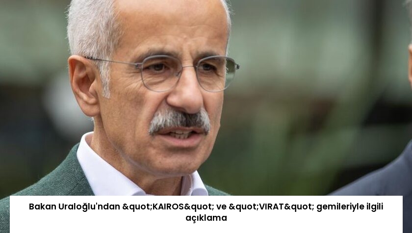 Bakan Uraloğlu’ndan "KAIROS" ve "VIRAT" gemileriyle ilgili açıklama