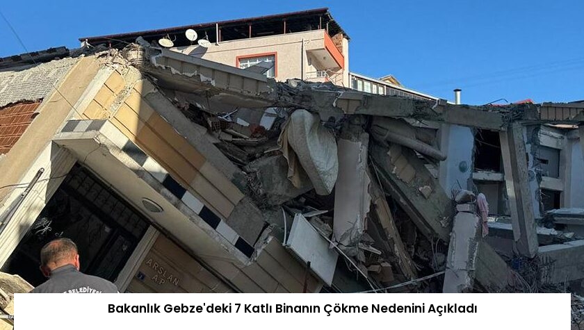 Bakanlık Gebze’deki 7 Katlı Binanın Çökme Nedenini Açıkladı