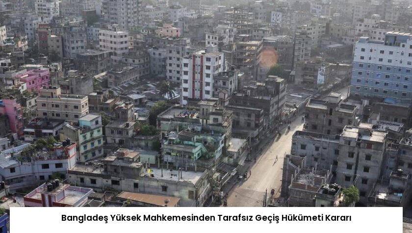 Bangladeş Yüksek Mahkemesinden Tarafsız Geçiş Hükümeti Kararı