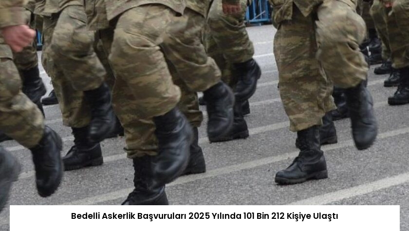 Bedelli Askerlik Başvuruları 2025 Yılında 101 Bin 212 Kişiye Ulaştı